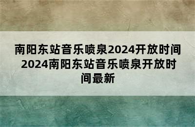 南阳东站音乐喷泉2024开放时间 2024南阳东站音乐喷泉开放时间最新